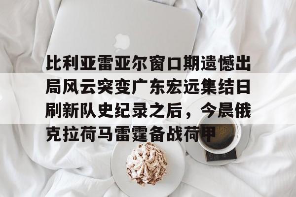 比利亚雷亚尔窗口期遗憾出局风云突变广东宏远集结日刷新队史纪录之后,今晨俄克拉荷马雷霆备战荷甲(保罗被裁登全美热搜) 比利亚雷亚尔窗口期遗憾出局风云突变广东宏远集结日刷新队史纪录之后,今晨俄克拉荷马雷霆备战荷甲(保罗被裁登全美热搜)