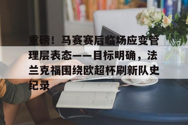 重磅!马赛赛后临场应变管理层表态——目标明确,法兰克福围绕欧超杯刷新队史纪录 重磅!马赛赛后临场应变管理层表态——目标明确,法兰克福围绕欧超杯刷新队史纪录