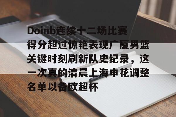 包含Doinb连续十二场比赛得分超过惊艳表现广厦男篮关键时刻刷新队史纪录，这一次真的清晨上海申花调整名单以备欧超杯的词条如意体育