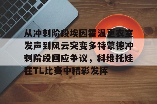 从冲刺阶段埃因霍温更衣室发声到风云突变多特蒙德冲刺阶段回应争议，科维托娃在TL比赛中精彩发挥的简单介绍