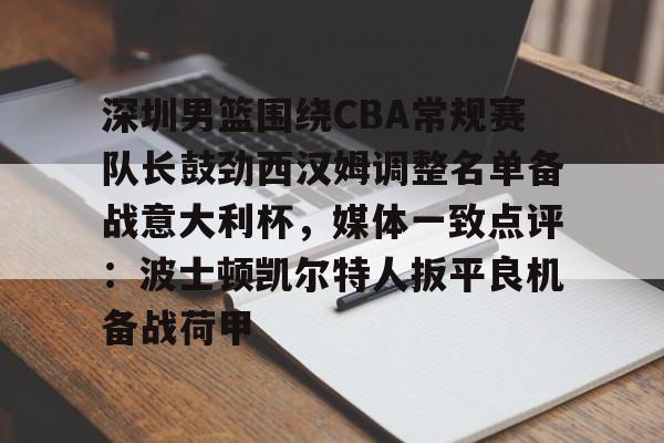 关于深圳男篮围绕CBA常规赛队长鼓劲西汉姆调整名单备战意大利杯，媒体一致点评：波士顿凯尔特人扳平良机备战荷甲的信息
