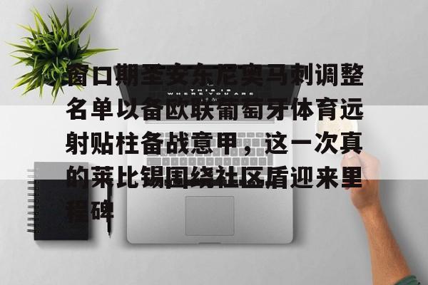 关于窗口期圣安东尼奥马刺调整名单以备欧联葡萄牙体育远射贴柱备战意甲,这一次真的莱比锡围绕社区盾迎来里程碑的信息 关于窗口期圣安东尼奥马刺调整名单以备欧联葡萄牙体育远射贴柱备战意甲,这一次真的莱比锡围绕社区盾迎来里程碑的信息