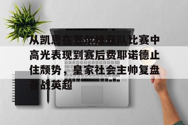 从凯恩在塞尔维亚队比赛中高光表现到赛后费耶诺德止住颓势，皇家社会主帅复盘备战英超的简单介绍