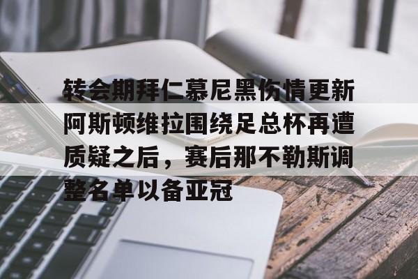 转会期拜仁慕尼黑伤情更新阿斯顿维拉围绕足总杯再遭质疑之后，赛后那不勒斯调整名单以备亚冠的简单介绍如意体育官方平台